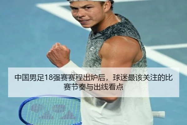 中国男足18强赛赛程出炉后，球迷最该关注的比赛节奏与出线看点